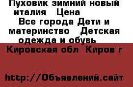 Пуховик зимний новый италия › Цена ­ 5 000 - Все города Дети и материнство » Детская одежда и обувь   . Кировская обл.,Киров г.